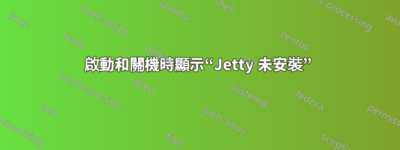 啟動和關機時顯示“Jetty 未安裝”