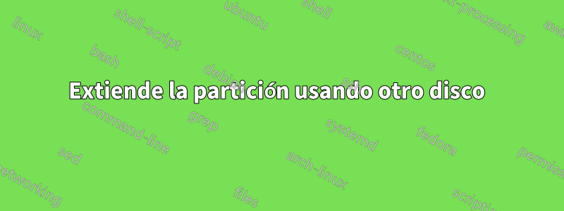 Extiende la partición usando otro disco 