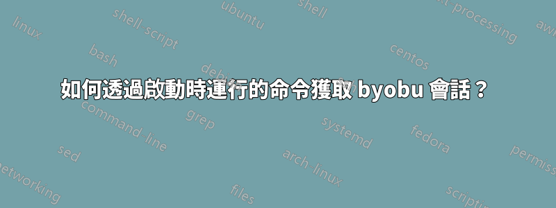 如何透過啟動時運行的命令獲取 byobu 會話？