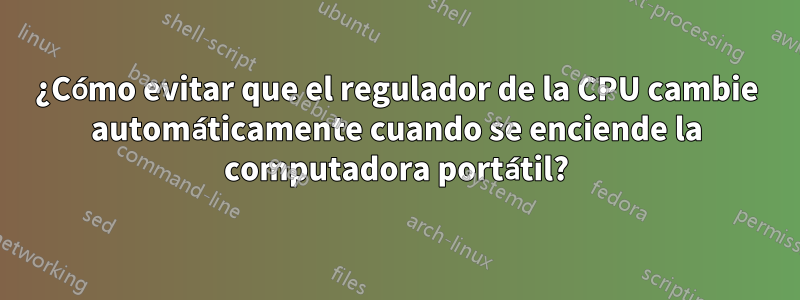 ¿Cómo evitar que el regulador de la CPU cambie automáticamente cuando se enciende la computadora portátil?