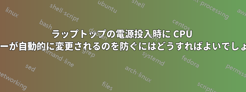 ラップトップの電源投入時に CPU ガバナーが自動的に変更されるのを防ぐにはどうすればよいでしょうか?