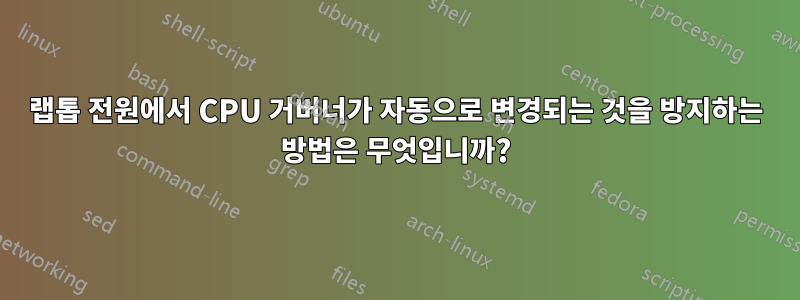 랩톱 전원에서 CPU 거버너가 자동으로 변경되는 것을 방지하는 방법은 무엇입니까?