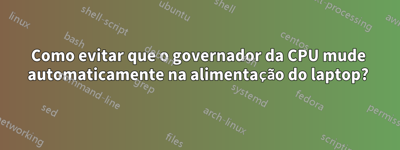 Como evitar que o governador da CPU mude automaticamente na alimentação do laptop?
