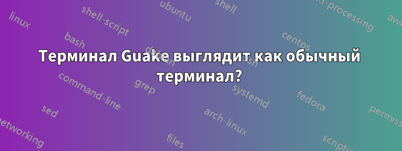 Терминал Guake выглядит как обычный терминал?