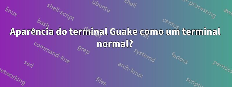 Aparência do terminal Guake como um terminal normal?