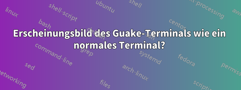 Erscheinungsbild des Guake-Terminals wie ein normales Terminal?
