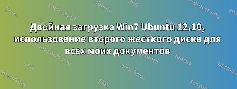 Двойная загрузка Win7 Ubuntu 12.10, использование второго жесткого диска для всех моих документов
