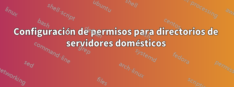 Configuración de permisos para directorios de servidores domésticos