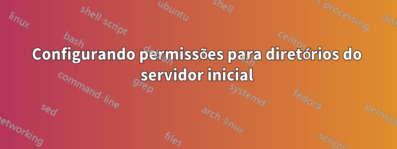 Configurando permissões para diretórios do servidor inicial