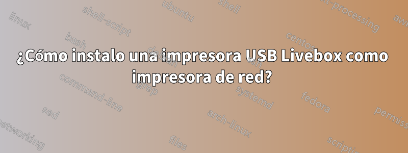 ¿Cómo instalo una impresora USB Livebox como impresora de red?