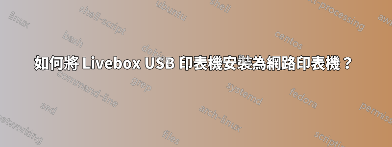 如何將 Livebox USB 印表機安裝為網路印表機？