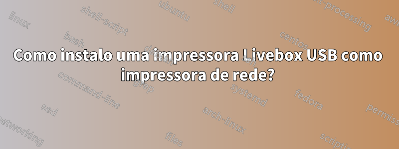 Como instalo uma impressora Livebox USB como impressora de rede?