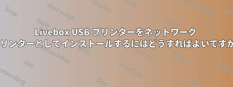 Livebox USB プリンターをネットワーク プリンターとしてインストールするにはどうすればよいですか?
