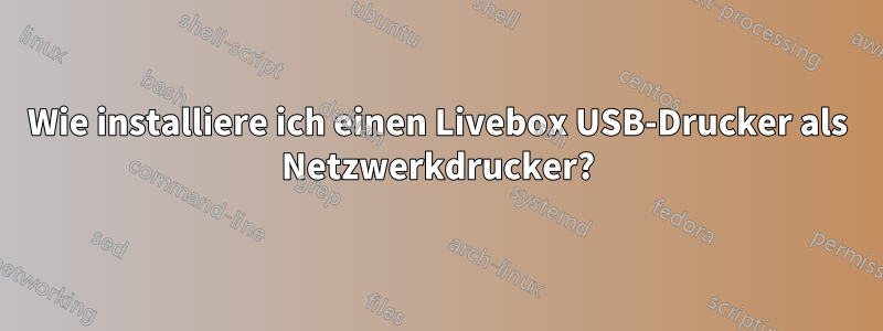 Wie installiere ich einen Livebox USB-Drucker als Netzwerkdrucker?