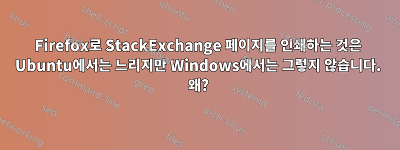 Firefox로 StackExchange 페이지를 인쇄하는 것은 Ubuntu에서는 느리지만 Windows에서는 그렇지 않습니다. 왜?