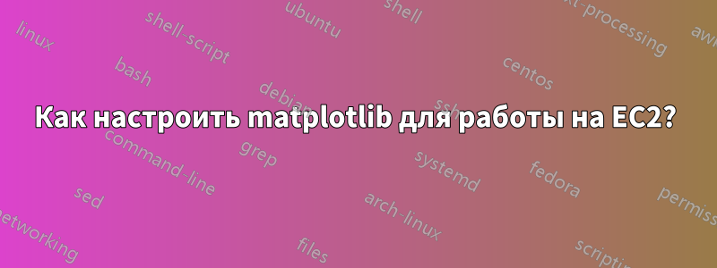 Как настроить matplotlib для работы на EC2?