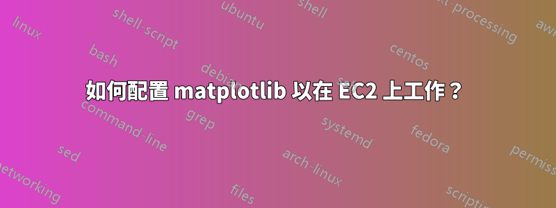如何配置 matplotlib 以在 EC2 上工作？