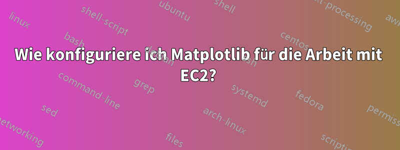 Wie konfiguriere ich Matplotlib für die Arbeit mit EC2?