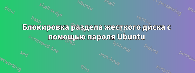 Блокировка раздела жесткого диска с помощью пароля Ubuntu