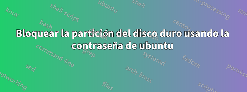 Bloquear la partición del disco duro usando la contraseña de ubuntu