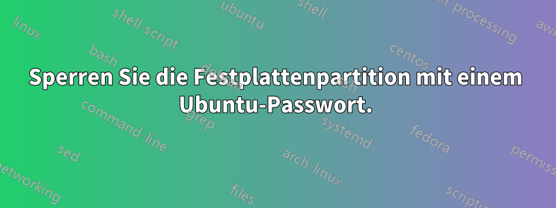 Sperren Sie die Festplattenpartition mit einem Ubuntu-Passwort.