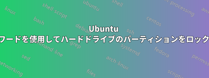 Ubuntu パスワードを使用してハードドライブのパーティションをロックする