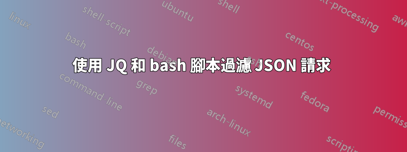 使用 JQ 和 bash 腳本過濾 JSON 請求