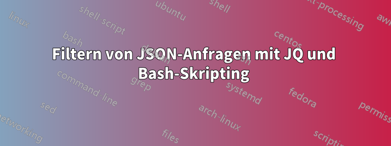 Filtern von JSON-Anfragen mit JQ und Bash-Skripting