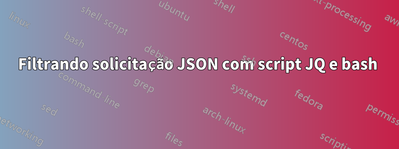 Filtrando solicitação JSON com script JQ e bash