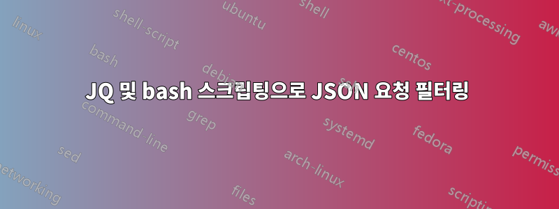 JQ 및 bash 스크립팅으로 JSON 요청 필터링