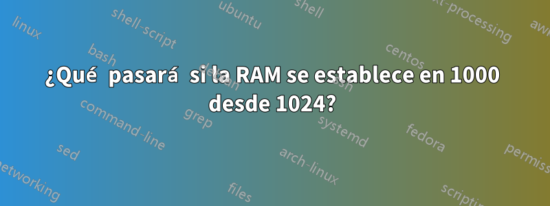 ¿Qué pasará si la RAM se establece en 1000 desde 1024?