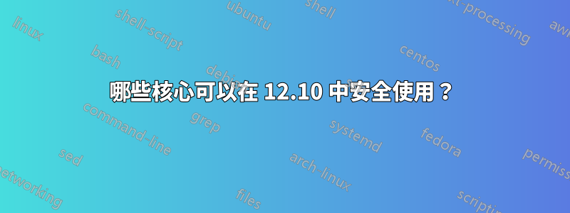 哪些核心可以在 12.10 中安全使用？
