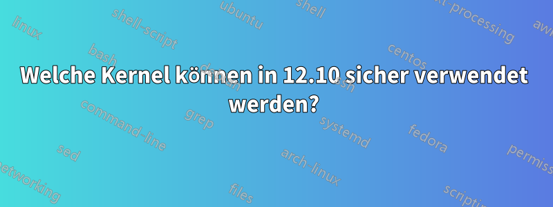 Welche Kernel können in 12.10 sicher verwendet werden?
