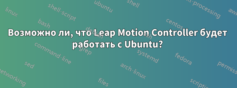 Возможно ли, что Leap Motion Controller будет работать с Ubuntu?