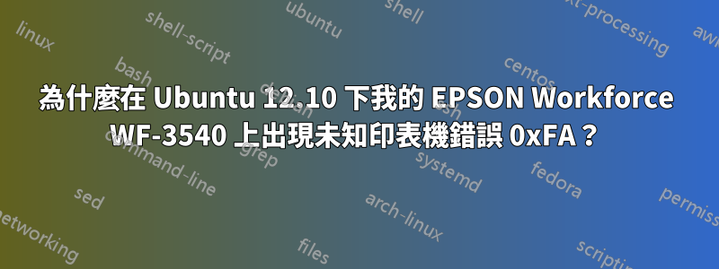 為什麼在 Ubuntu 12.10 下我的 EPSON Workforce WF-3540 上出現未知印表機錯誤 0xFA？