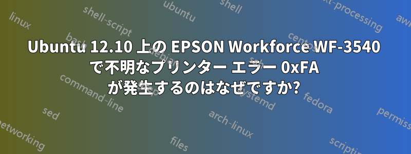 Ubuntu 12.10 上の EPSON Workforce WF-3540 で不明なプリンター エラー 0xFA が発生するのはなぜですか?