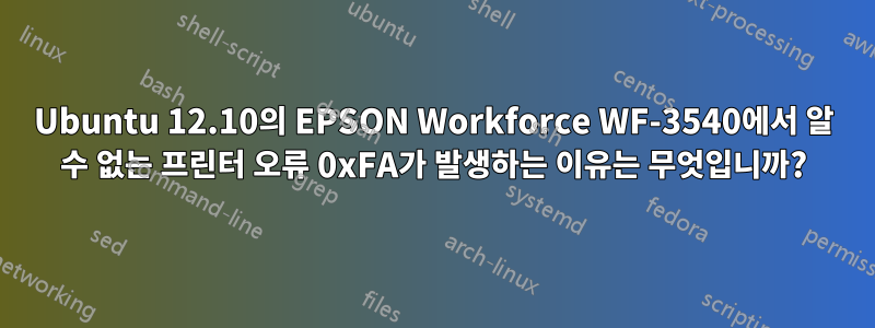 Ubuntu 12.10의 EPSON Workforce WF-3540에서 알 수 없는 프린터 오류 0xFA가 발생하는 이유는 무엇입니까?