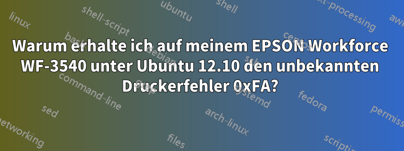 Warum erhalte ich auf meinem EPSON Workforce WF-3540 unter Ubuntu 12.10 den unbekannten Druckerfehler 0xFA?