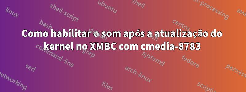 Como habilitar o som após a atualização do kernel no XMBC com cmedia-8783