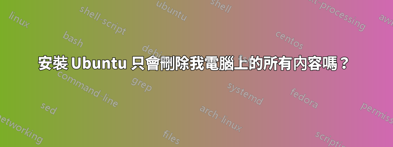 安裝 Ubuntu 只會刪除我電腦上的所有內容嗎？