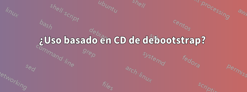 ¿Uso basado en CD de debootstrap?