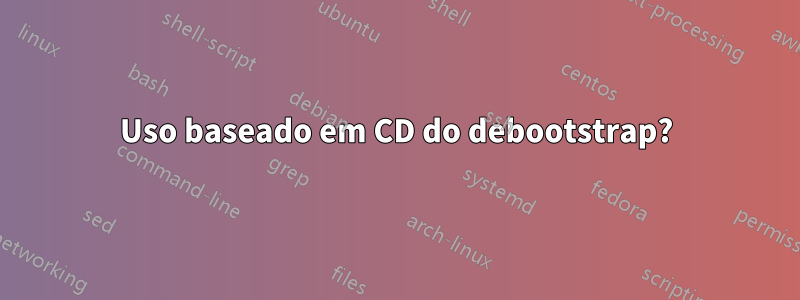 Uso baseado em CD do debootstrap?