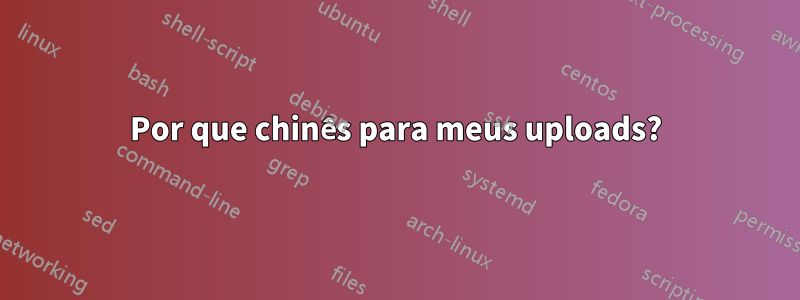 Por que chinês para meus uploads?