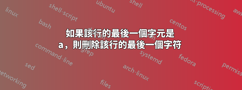 如果該行的最後一個字元是 a，則刪除該行的最後一個字符
