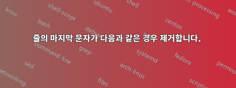 줄의 마지막 문자가 다음과 같은 경우 제거합니다.