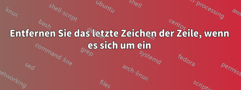 Entfernen Sie das letzte Zeichen der Zeile, wenn es sich um ein