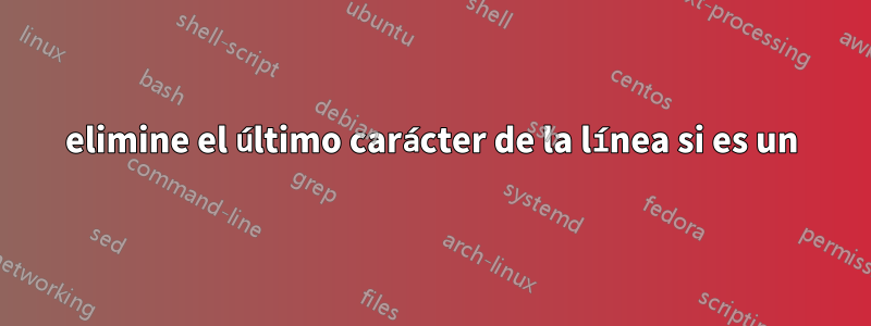 elimine el último carácter de la línea si es un