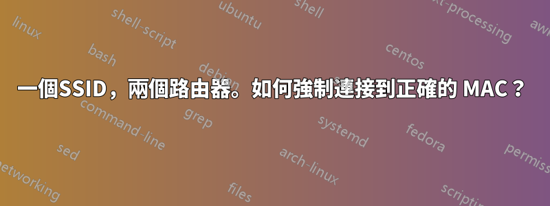 一個SSID，兩個路由器。如何強制連接到正確的 MAC？