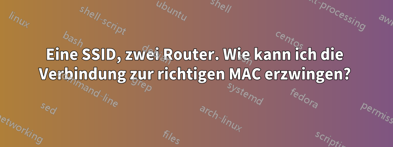 Eine SSID, zwei Router. Wie kann ich die Verbindung zur richtigen MAC erzwingen?