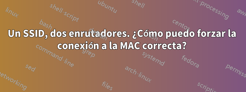 Un SSID, dos enrutadores. ¿Cómo puedo forzar la conexión a la MAC correcta?